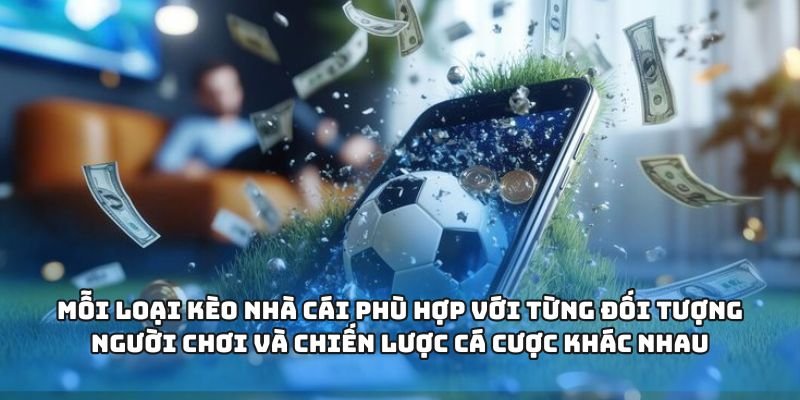 Mỗi loại kèo nhà cái phù hợp với từng đối tượng người chơi và chiến lược cá cược khác nhau