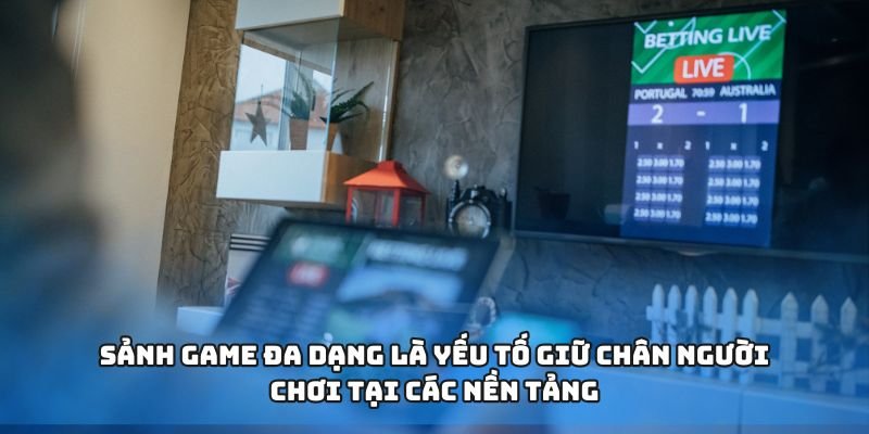 Sảnh game đa dạng là yếu tố giữ chân người chơi tại các nền tảng