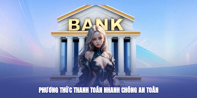 Phương thức thanh toán vô cùng nhanh chóng an toàn